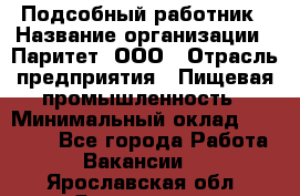 Подсобный работник › Название организации ­ Паритет, ООО › Отрасль предприятия ­ Пищевая промышленность › Минимальный оклад ­ 26 000 - Все города Работа » Вакансии   . Ярославская обл.,Ярославль г.